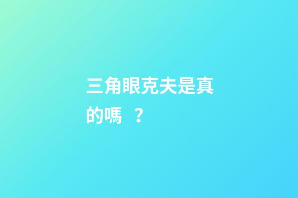 三角眼克夫是真的嗎？